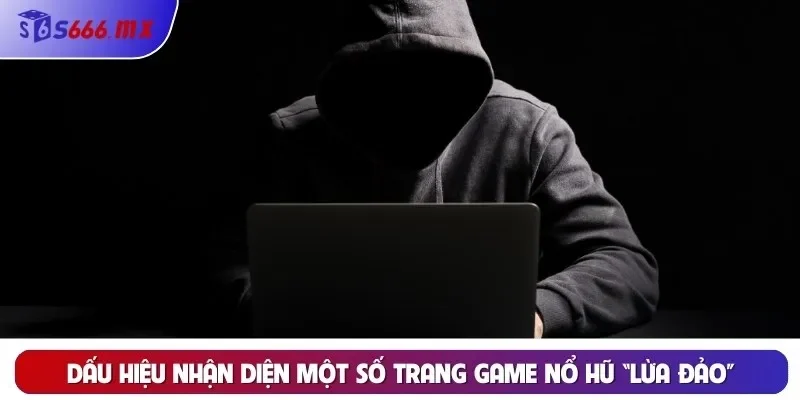 Dấu hiệu nhận diện một số trang game Nổ Hũ “lừa đảo” Dấu hiệu nhận diện một số trang game Nổ Hũ “lừa đảo”